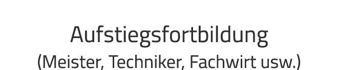 Aufstiegsfortbildung (Meister, Techniker, Fachwirt usw.)