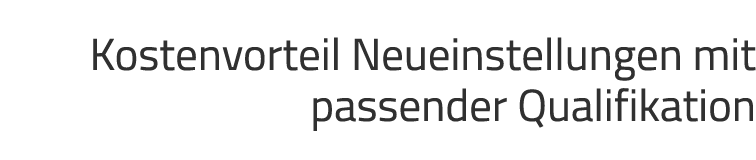Kostenvorteil Neueinstellungen mit passender Qualifikation